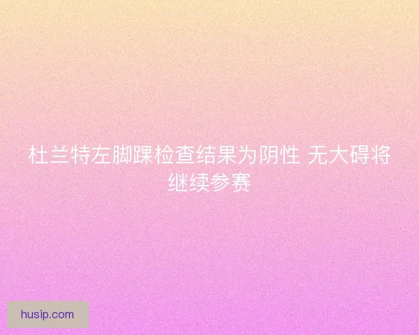 杜兰特左脚踝检查结果为阴性 无大碍将继续参赛